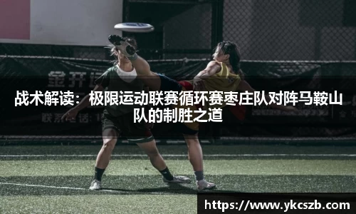 战术解读：极限运动联赛循环赛枣庄队对阵马鞍山队的制胜之道