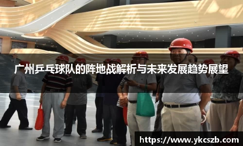 广州乒乓球队的阵地战解析与未来发展趋势展望
