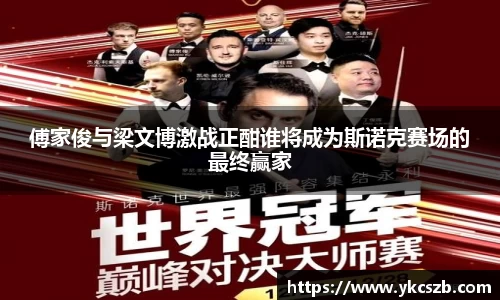傅家俊与梁文博激战正酣谁将成为斯诺克赛场的最终赢家